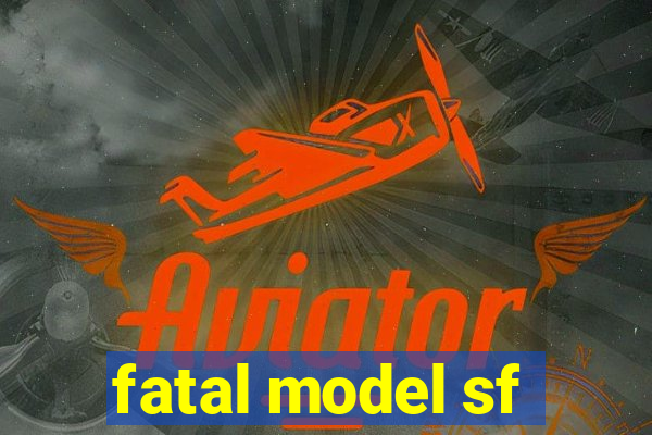 fatal model sf